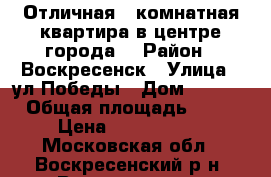 Отличная 1-комнатная квартира в центре города! › Район ­ Воскресенск › Улица ­ ул.Победы › Дом ­ 35/1 › Общая площадь ­ 33 › Цена ­ 1 950 000 - Московская обл., Воскресенский р-н, Воскресенск г. Недвижимость » Квартиры продажа   . Московская обл.